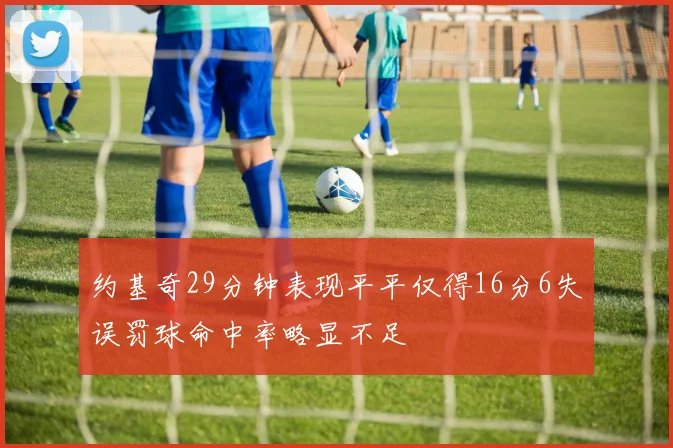 约基奇29分钟表现平平仅得16分6失误罚球命中率略显不足
