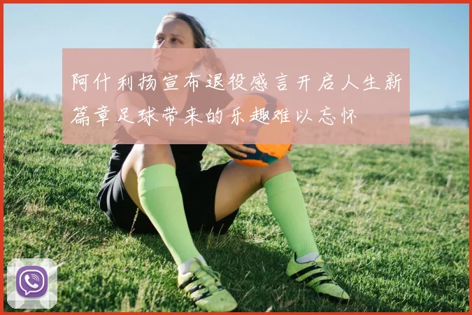 阿什利扬宣布退役感言开启人生新篇章足球带来的乐趣难以忘怀